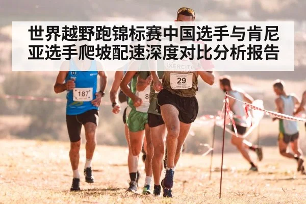 世界越野跑锦标赛中国选手与肯尼亚选手爬坡配速深度对比分析报告