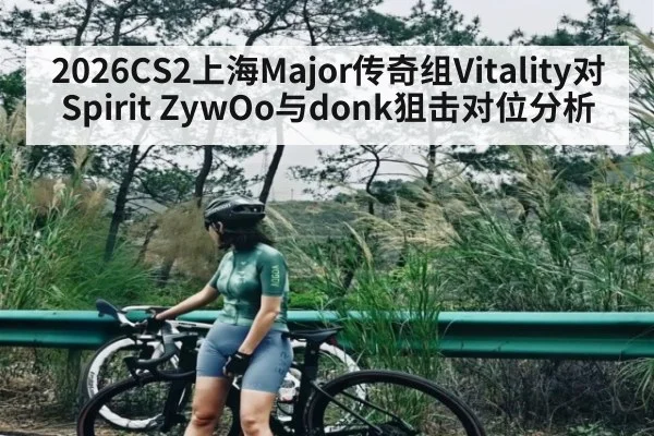 2026CS2上海Major传奇组Vitality对Spirit ZywOo与donk狙击对位分析（kaiyun sports）